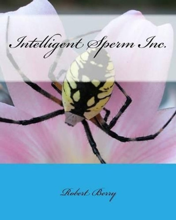 Intelligent Sperm Inc. by Robert Andrew Berry 9781532945816