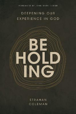 Beholding: Deepening Our Experience in God by Strahan Coleman