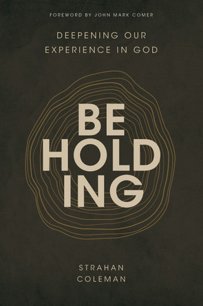 Beholding: Deepening Our Experience in God by Strahan Coleman