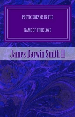 Poetic Dreams in the name of True Love by James Darwin Smith II 9781530302710