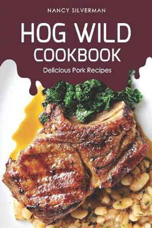 Hog Wild Cookbook: Delicious Pork Recipes by Nancy Silverman 9781095431689