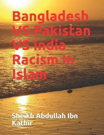 Bangladesh VS Pakistan VS India Racism In Islam by Sheikh Abdullah Ibn Kathir 9781098964481