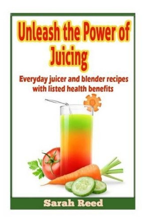 Unleash the Power of Juicing: Everyday Juicer & Blender Recipes With listed health benefits! by Sarah Reed 9781495287671