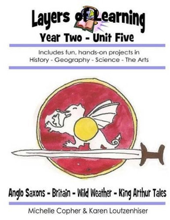 Layers of Learning Year Two Unit Five: Anglo-Saxons, Britain, Wild Weather, King Arthur Tales by Michelle Copher 9781495296031