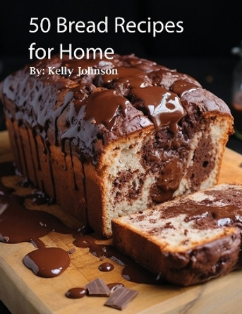 50 Bread Recipes for Home by Kelly Johnson 9798869129901