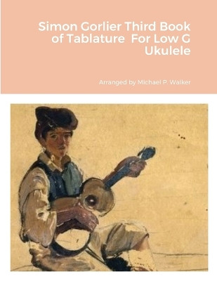Simon Gorlier Third Book of Tablature For Low G Ukulele by Michael Walker 9781387412747