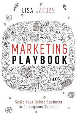 Marketing Playbook: Scale Your Online Business to Outrageous Success by Lisa Jacobs 9781544045306