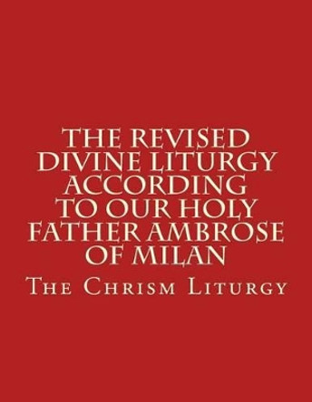 The Revised Divine Liturgy According to Our Holy Father Ambrose of Milan: The Chrism Liturgy by Bishop Michael Scotto-Daniello 9781523328338