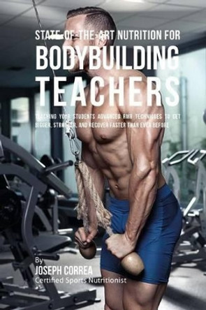 State-Of-The-Art Nutrition for Bodybuilding Teachers: Teaching Your Students Advanced RMR Techniques to Get Bigger, Stronger, and Recover Faster Than Ever Before by Correa (Certified Sports Nutritionist) 9781530305650