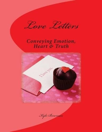 Love Letters: Conveying: Emotion, Heart & Truth by Kyle Bowman 9781497340992