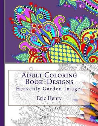 Adult Coloring Book Designs: Heavenly Garden Images by Eric Henty 9781517769802