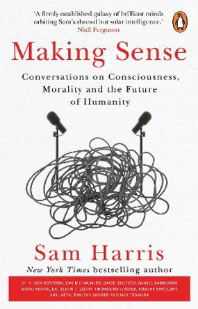 Making Sense: Conversations on Consciousness, Morality and the Future of Humanity by Sam Harris