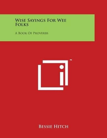 Wise Sayings for Wee Folks: A Book of Proverbs by Bessie Hitch 9781497933064