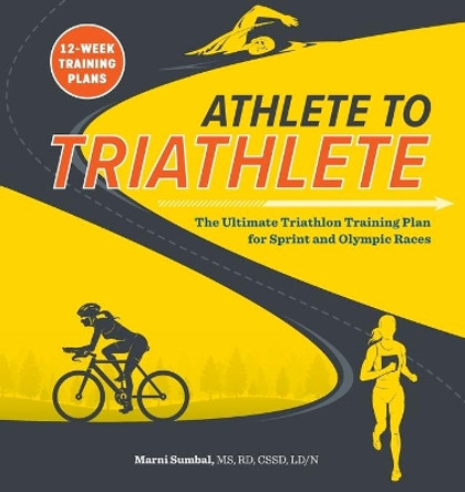 Athlete to Triathlete: The Ultimate Triathlon Training Plan for Sprint and Olympic Races by Marni Sumbal, MS 9781641525527
