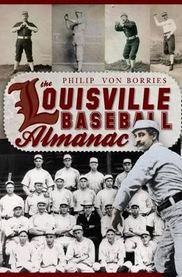 The Louisville Baseball Almanac by Philip Von Borries 9781596299948