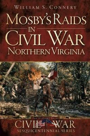 Mosby's Raids in Civil War Northern Virginia by William S Connery 9781609498931