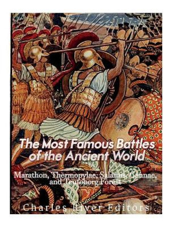 The Most Famous Battles of the Ancient World: Marathon, Thermopylae, Salamis, Cannae, and the Teutoburg Forest by Charles River Editors 9781544234007