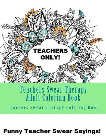 Teachers Swear Therapy Adult: Swear Word Adult Coloring Book Large One Sided Relaxing Teacher Coloring Book For Grownups. Funny Teacher Swear Word Designs & Patterns by Adult Coloring Books 9781546984511