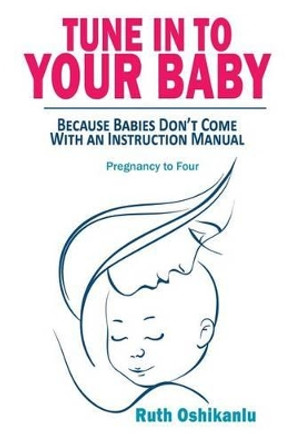 Tune In To Your Baby: Because Babies Don't Come With an Instruction Manual by Ruth Oshikanlu 9781523252282