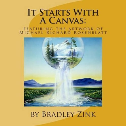 It Starts With A Canvas: Featuring the Artwork of Michael Richard Rosenblatt by Bradley Zink 9781514392324