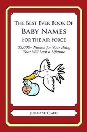 The Best Ever Book of Baby Names for the Air Force: 33,000+ Names for Your Baby That Will Last a Lifetime by Julian St Claire 9781503198357