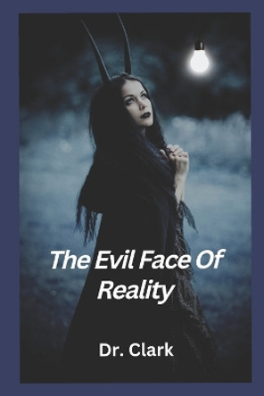 The Evil Face Of Reality by Dr Clark 9798354121649