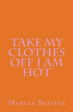 Take My Clothes Off I am Hot by Marcia Batiste 9781494910761