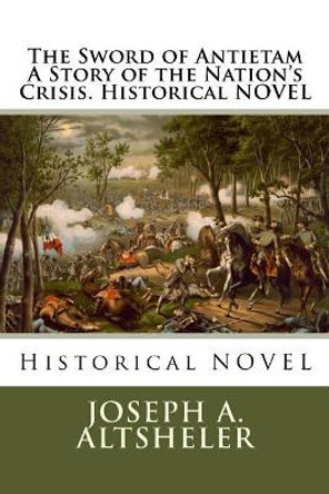 The Sword of Antietam A Story of the Nation's Crisis. Historical NOVEL by Joseph a Altsheler 9781535326063