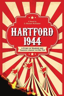 Hartford 1944: A Story of Murder and Tragedy Under the Big Top by S Michael McAllister 9798218004286