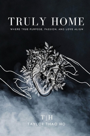 Truly Home: Where True Purpose, Passion, and Love Align by Taylor Thao Ho 9798218100551