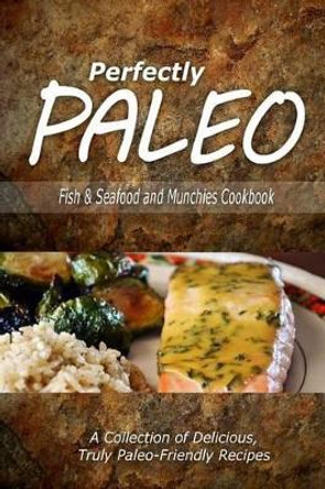 Perfectly Paleo - Fish & Seafood and Munchies Cookbook: Indulgent Paleo Cooking for the Modern Caveman by Perfectly Paleo 9781500283766