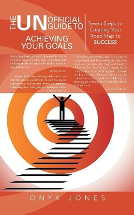 The Unofficial Guide to Achieving Your Goals: Seven Steps to Creating Your Road Map to Success by Onyx Jones 9781491708064
