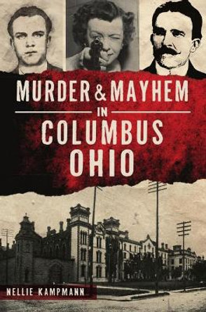 Murder & Mayhem in Columbus, Ohio by Nellie Kampmann 9781467147316