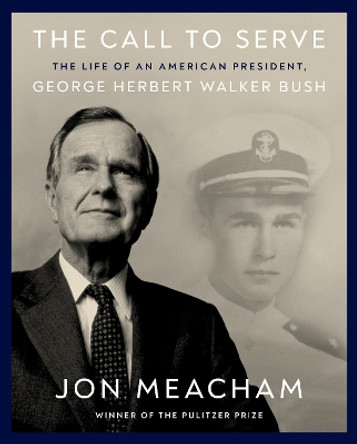 The Call to Serve: The Life of President George Herbert Walker Bush: A Visual Biography by Jon Meacham 9780593729458