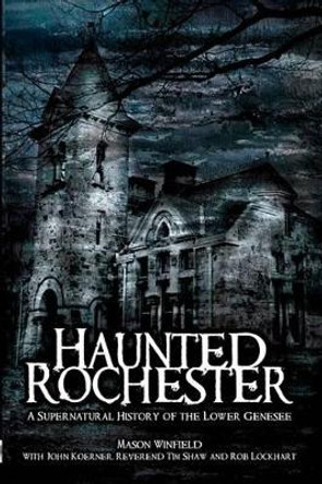 Haunted Rochester: A Supernatural History of the Lower Genesee by Mason Winfield 9781596294189