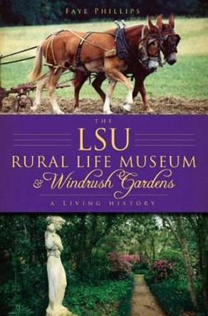 The Lsu Rural Life Museum and Windrush Gardens: A Living History by Faye Phillips 9781596297562