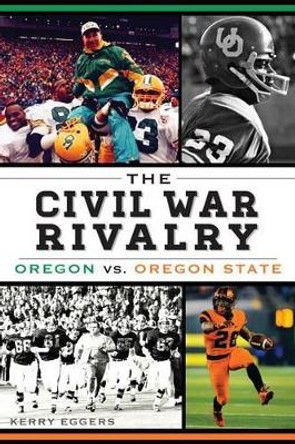 The Civil War Rivalry: Oregon vs. Oregon State by Kerry Eggers 9781609499570