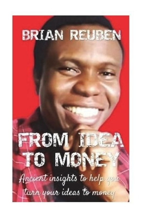 From Idea to Money: Practical Insights to Help You Win Big with Your Ideas by Brian Reuben 9781535402484