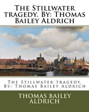 The Stillwater Tragedy. by: Thomas Bailey Aldrich by Thomas Bailey Aldrich 9781539347996