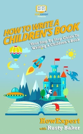 How To Write a Children's Book: Your Step by Step Guide to Writing a Children's Book by Rusty Baker 9781523733538