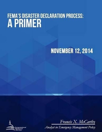 FEMA's Disaster Declaration Process: A Primer by Congressional Research Service 9781512371567