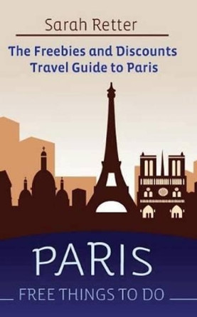Paris: Free Things to Do: The Freebies and Discounts Travel Guide to Paris by Sarah Retter 9781514158388