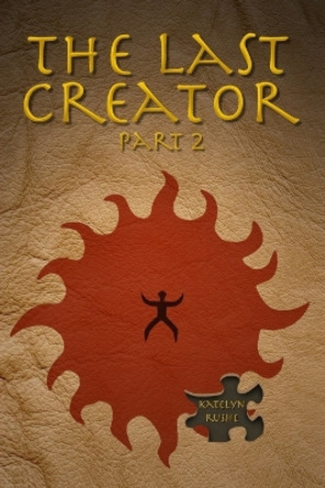 The Last Creator - Part 2 by Katelyn Rushe 9781517043179