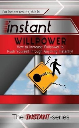 Instant Willpower: How to Increase Willpower to Push Yourself Through Anything Instantly! by The Instant-Series 9781517058555