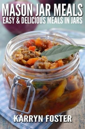 Mason Jar Meals: Easy and Delicious Meals in Jars by Karryn Foster 9781502551191