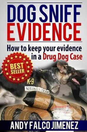 Dog Sniff Evidence 2014: How to keep your evidence in a drug dog case by Andy Falco Jimenez 9781517248253