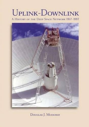 Uplink-Downlink: A History of the Deep Space Network 1957-1997 by Douglas J Mudgway 9781494740610