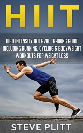 Hiit: High Intensity Interval Training Guide Including Running, Cycling & Bodyweight Workouts for Weight Loss by Steve Plitt 9781511483957