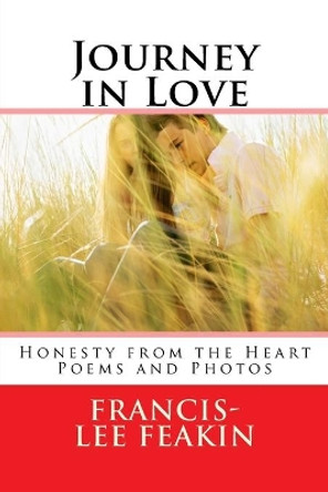 Journey in Love: Honesty from the Heart Poems and Photos by Francis-Lee Feakin 9781523793198