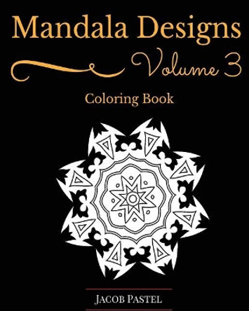 Mandala Designs Coloring Book: Volume 3 New Mandala Designs Pattern by Jacob Pastel 9781519450722